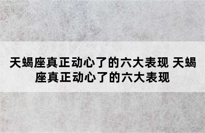 天蝎座真正动心了的六大表现 天蝎座真正动心了的六大表现